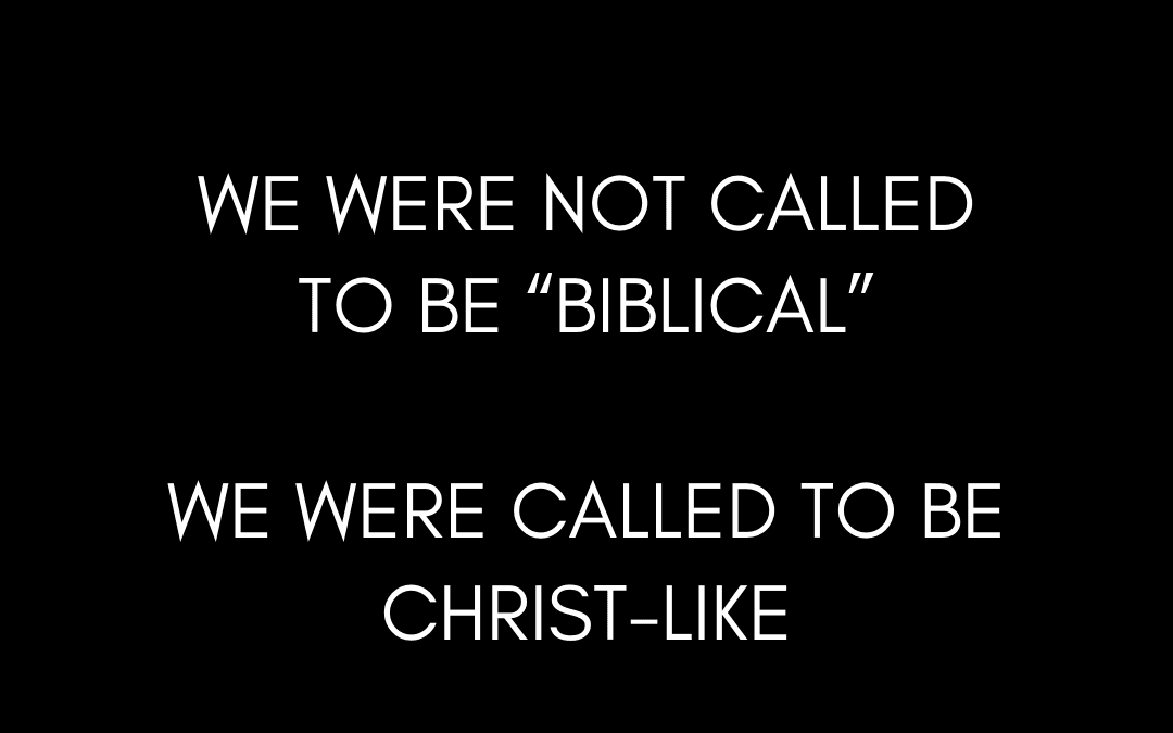 We Are Not Called to Be Biblical, We Are Called to Be Christ-Like