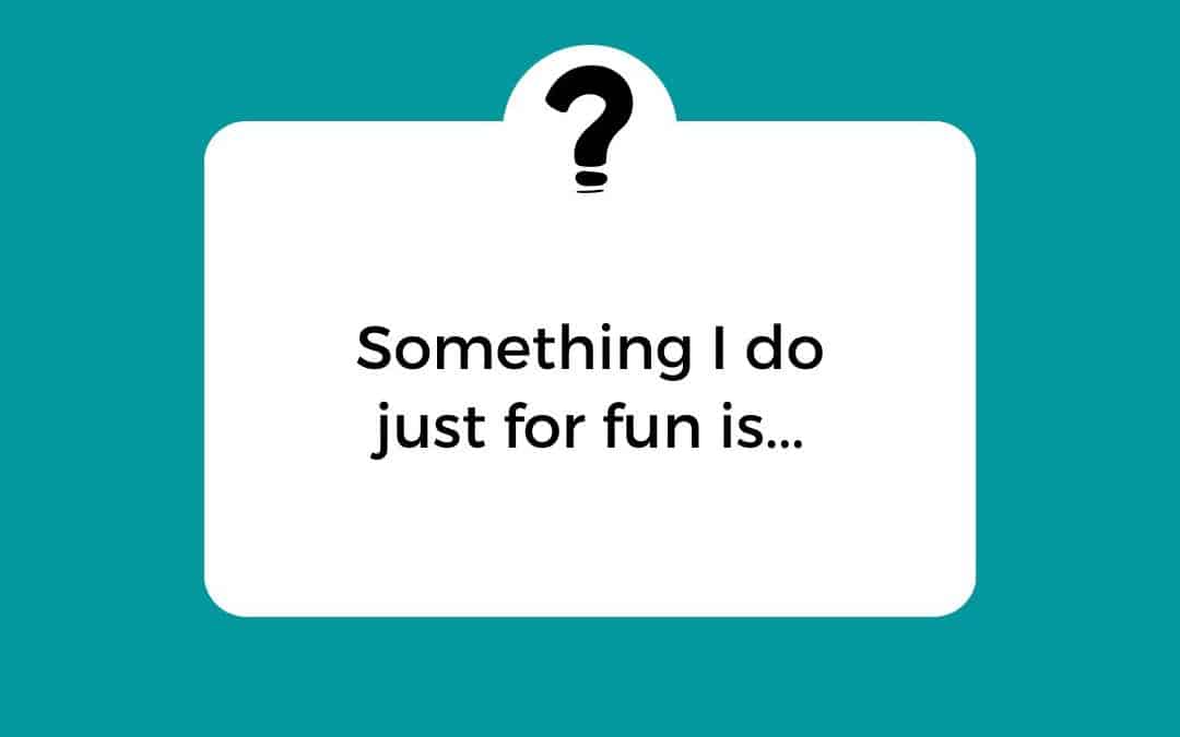 Finish the Question – Something I do for fun is